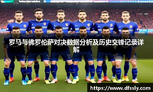 罗马与佛罗伦萨对决数据分析及历史交锋记录详解