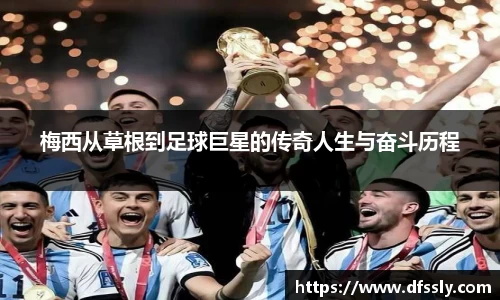 梅西从草根到足球巨星的传奇人生与奋斗历程