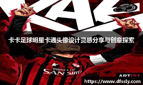 卡卡足球明星卡通头像设计灵感分享与创意探索