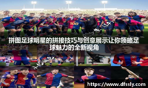 拼图足球明星的拼接技巧与创意展示让你领略足球魅力的全新视角